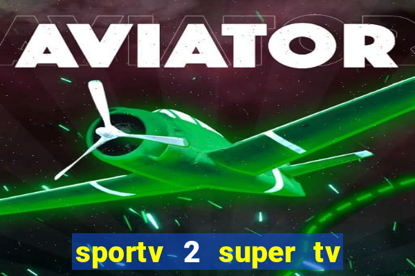 sportv 2 super tv ao vivo